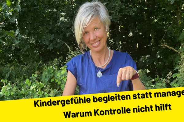 Kindergefühle begleiten statt managen – Warum Kontrolle nicht hilft
