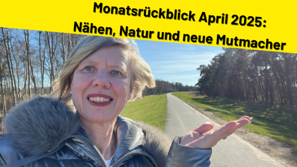 Monatsrückblick April 2025: Nähen, Natur und neue Mutmacher