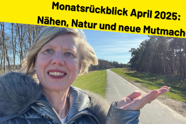 Monatsrückblick April 2025: Nähen, Natur und neue Mutmacher