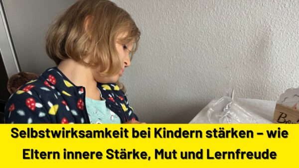 Selbstwirksamkeit bei Kindern stärken – wie Eltern innere Stärke, Mut und Lernfreude fördern können