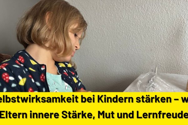 Selbstwirksamkeit bei Kindern stärken – wie Eltern innere Stärke, Mut und Lernfreude fördern können