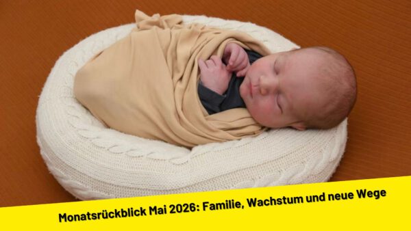 Monatsrückblick Mai 2026: Familie, Wachstum und neue Wege